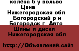 колёса б/у вольво › Цена ­ 2 000 - Нижегородская обл., Богородский р-н, Богородск г. Авто » Шины и диски   . Нижегородская обл.